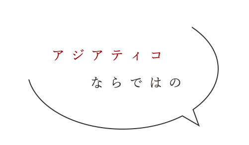 アジアティコならではの